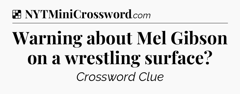 Solution: Warning about Mel Gibson on a wrestling surface - NYT Crossword