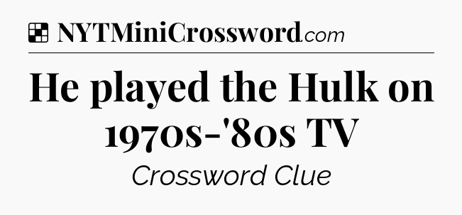 Solution: He played the Hulk on 1970s-'80s TV - NYT Crossword