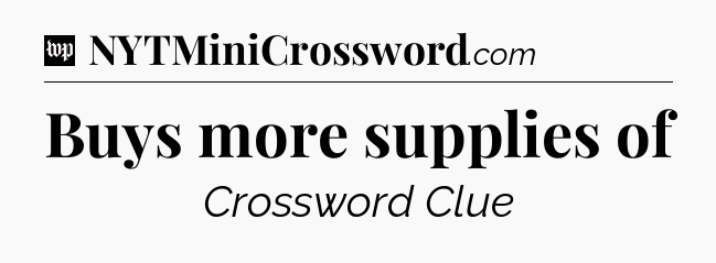 Buys more supplies of Crossword Clue
