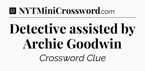 Detective assisted by Archie Goodwin - LA Times Crossword