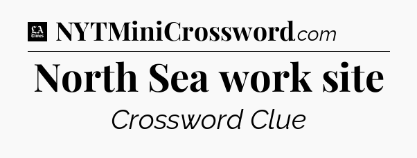 North Sea work site - LA Times Crossword