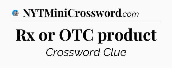Rx or OTC product Crossword Clue