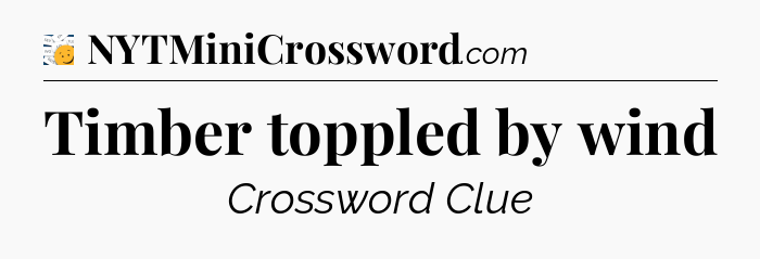 Timber toppled by wind - 7 Little Words