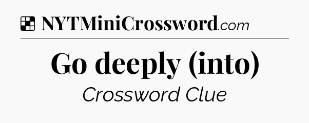 Solution: Go deeply (into) - NYT Crossword