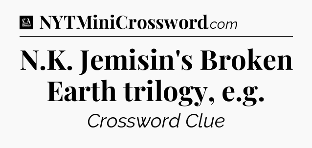 N.K. Jemisin's Broken Earth trilogy, e.g - LA Times Crossword