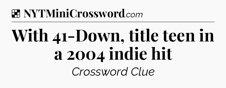 Solution: With 41-Down, title teen in a 2004 indie hit - NYT Crossword