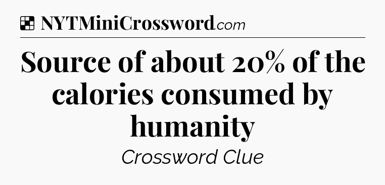 Solution: Source of about 20% of the calories consumed by humanity - NYT Crossword