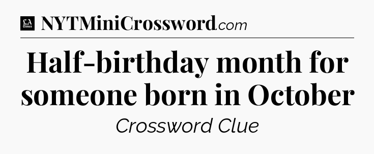 Half-birthday month for someone born in October - LA Times Crossword