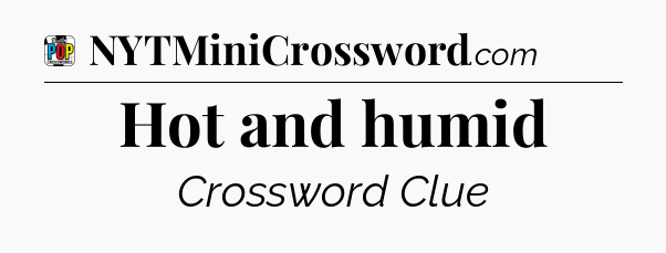 Hot and humid Crossword Clue