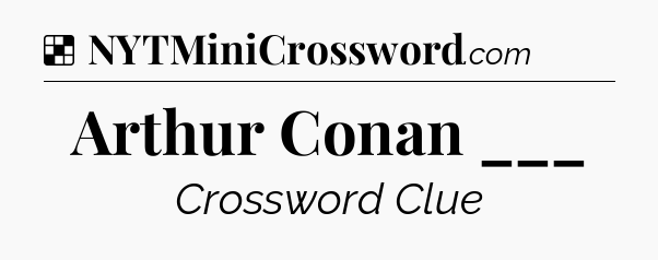 Solution: Arthur Conan ___ - NYT Crossword