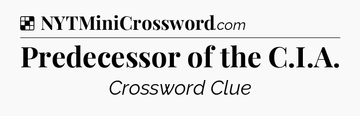Solution: Predecessor of the C.I.A - NYT Crossword