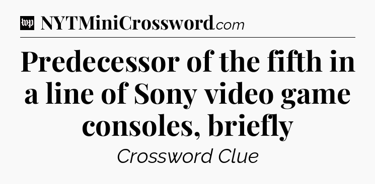 Predecessor of the fifth in a line of Sony video game consoles, briefly Crossword Clue