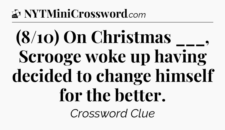 (8/10) On Christmas ___, Scrooge woke up having decided to change himself for the better - Daily Themed Classic Crossword