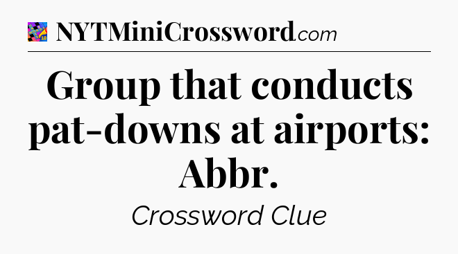Group that conducts pat-downs at airports: Abbr Crossword Clue