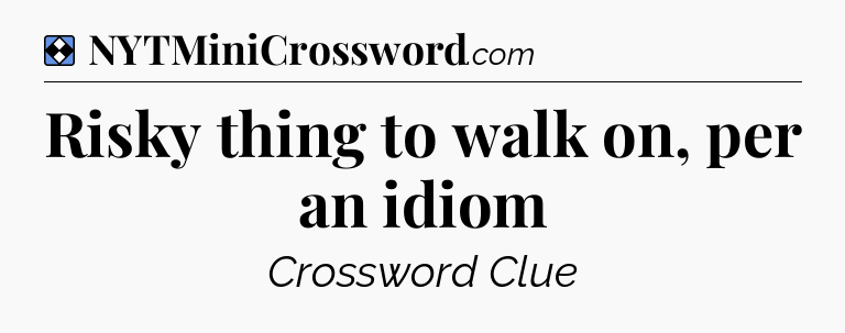 Solution: Risky thing to walk on, per an idiom - NYT Mini Crossword