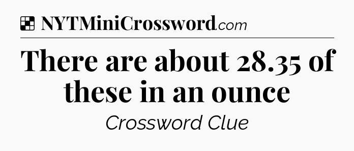 Solution: There are about 28.35 of these in an ounce - NYT Crossword