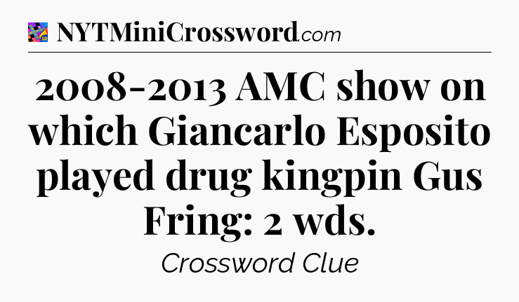 2008-2013 AMC show on which Giancarlo Esposito played drug kingpin Gus Fring: 2 wds Crossword Clue