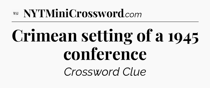 Crimean setting of a 1945 conference - WSJ Crossword