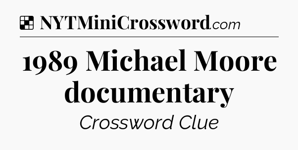 Solution: 1989 Michael Moore documentary - NYT Crossword