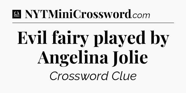 Evil fairy played by Angelina Jolie - LA Times Crossword