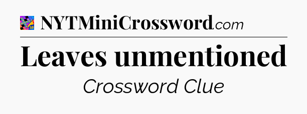 Leaves unmentioned Crossword Clue