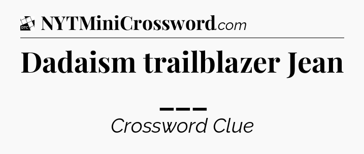 Dadaism trailblazer Jean ___ - Daily Themed Classic Crossword