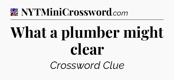 What a plumber might clear Crossword Clue