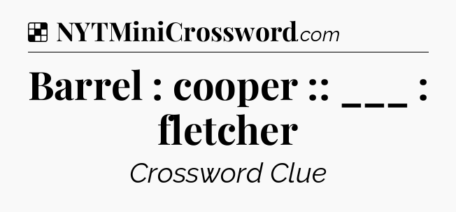 Solution: Barrel : cooper :: ___ : fletcher - NYT Crossword