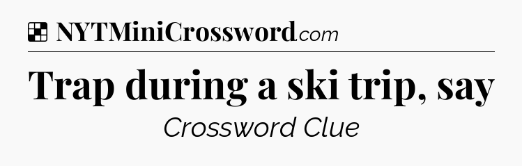 Solution: Trap during a ski trip, say - NYT Crossword