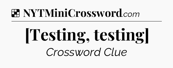 Solution: [Testing, testing] - NYT Crossword