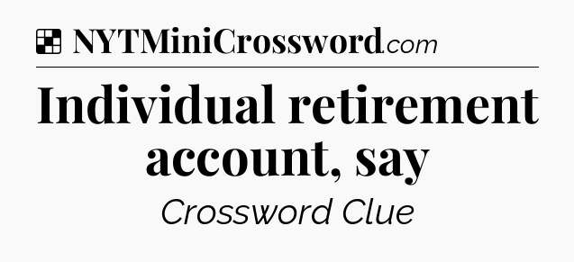 Solution: Individual retirement account, say - NYT Crossword
