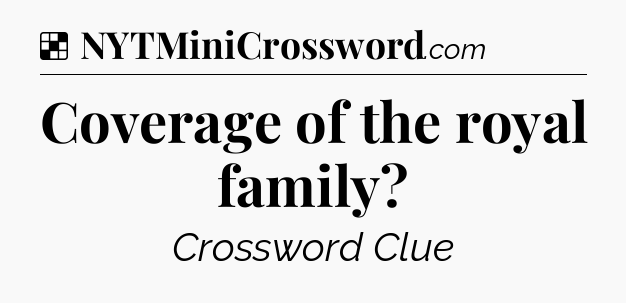Solution: Coverage of the royal family - NYT Crossword
