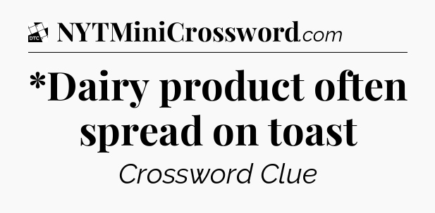 *Dairy product often spread on toast - Daily Themed Classic Crossword