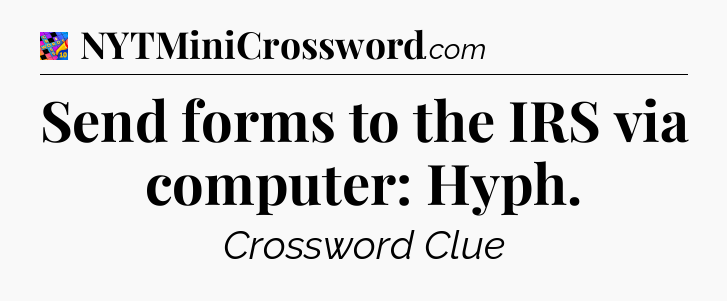 Send forms to the IRS via computer: Hyph Crossword Clue