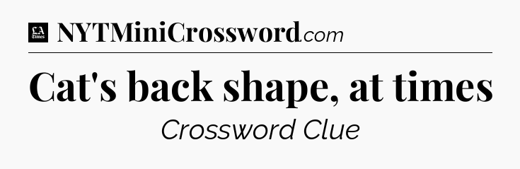 Cat's back shape, at times - LA Times Crossword