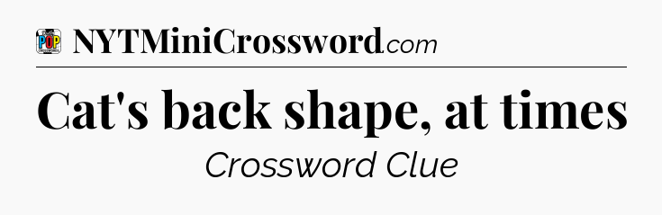 Cat's back shape, at times Crossword Clue