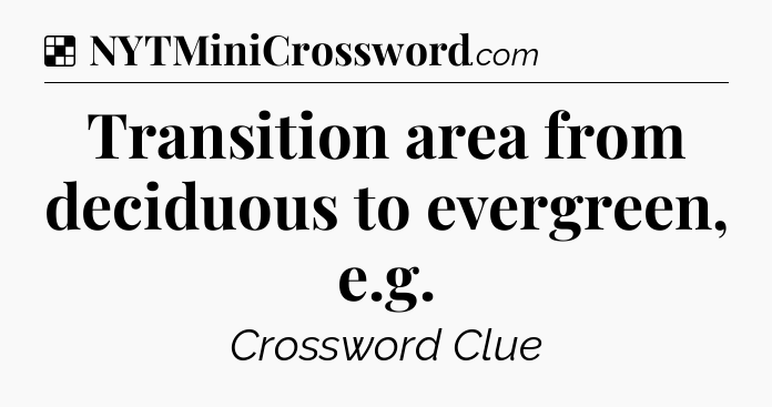 Solution: Transition area from deciduous to evergreen, e.g - NYT Crossword