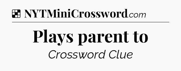 Solution: Plays parent to - NYT Crossword