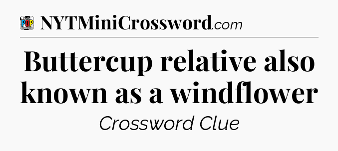 Buttercup relative also known as a windflower Crossword Clue