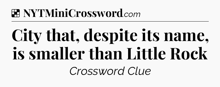 Solution: City that, despite its name, is smaller than Little Rock - NYT Crossword