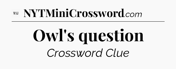 Owl's question - WSJ Crossword
