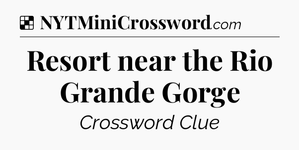 Solution: Resort near the Rio Grande Gorge - NYT Crossword