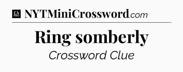 Ring somberly - LA Times Crossword