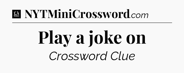 Play a joke on - LA Times Crossword