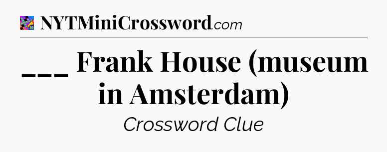 ___ Frank House (museum in Amsterdam) Crossword Clue