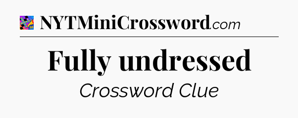 Fully undressed Crossword Clue