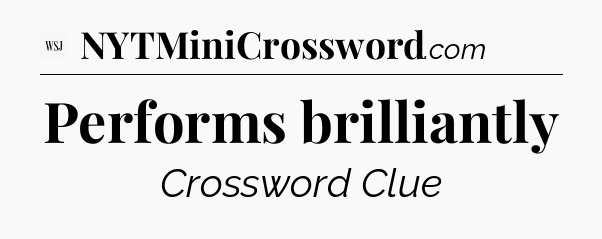 Performs brilliantly - WSJ Crossword