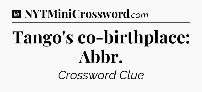 Tango's co-birthplace: Abbr - LA Times Crossword