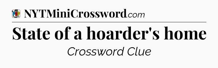 State of a hoarder's home Crossword Clue