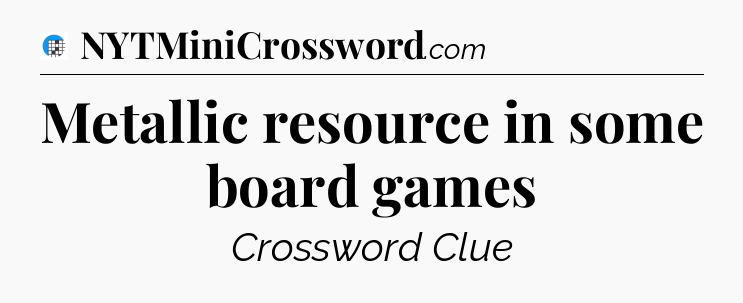 Metallic resource in some board games Crossword Clue